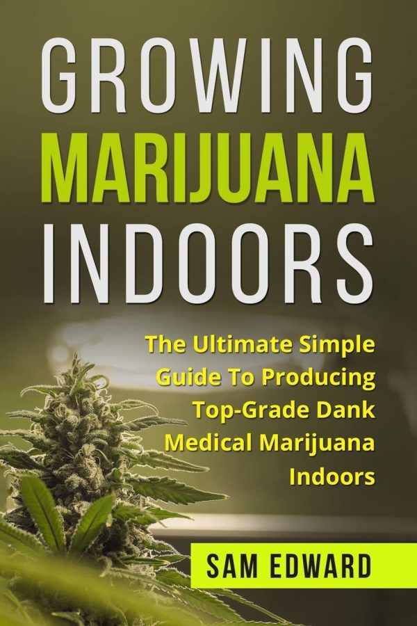 Marijuana: Growing Marijuana Indoors: The Ultimate Simple Guide To Producing Top-Grade Dank Medical Marijuana Cannabis Indoors